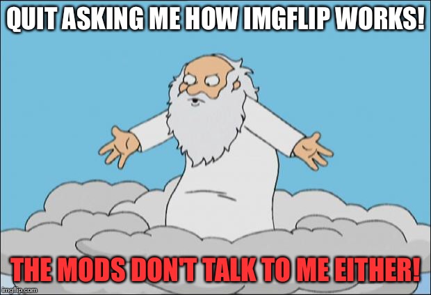 Your guess is as good as His | QUIT ASKING ME HOW IMGFLIP WORKS! THE MODS DON'T TALK TO ME EITHER! | image tagged in angrygod | made w/ Imgflip meme maker
