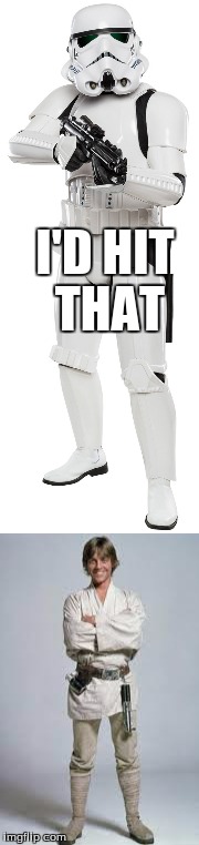 Stormtrooper fantasies | I'D HIT THAT | image tagged in star wars,luke skywalker,memes,funny | made w/ Imgflip meme maker