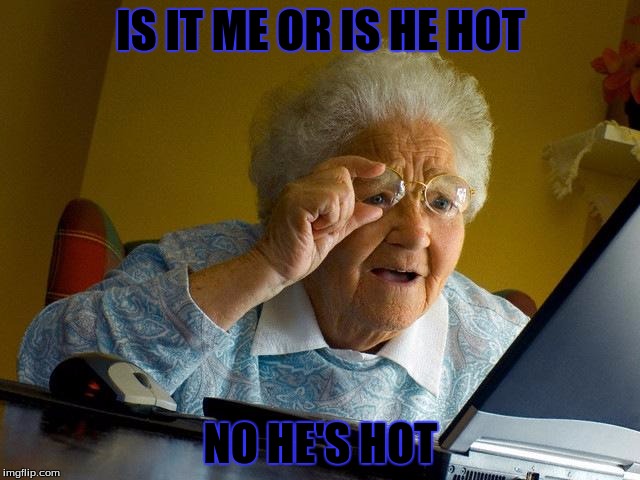 Grandma Finds The Internet | IS IT ME OR IS HE HOT; NO HE'S HOT | image tagged in memes,grandma finds the internet | made w/ Imgflip meme maker