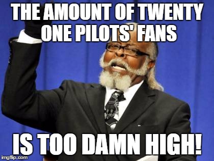 Too Damn High Meme | THE AMOUNT OF TWENTY ONE PILOTS' FANS; IS TOO DAMN HIGH! | image tagged in memes,too damn high | made w/ Imgflip meme maker