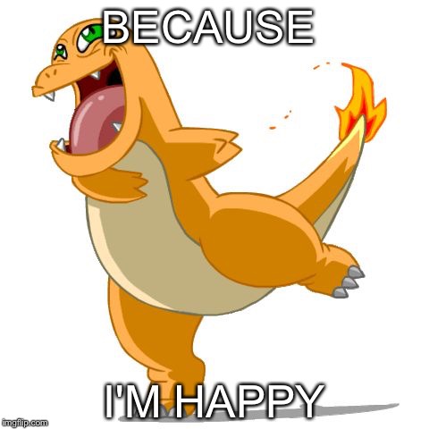 Charmander | BECAUSE; I'M HAPPY | image tagged in charmander | made w/ Imgflip meme maker