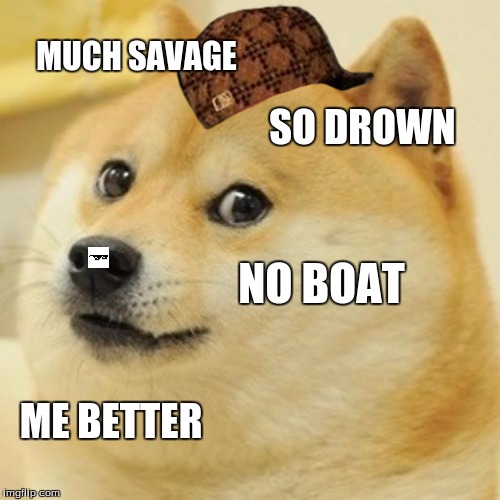 Doge Meme | MUCH SAVAGE SO DROWN NO BOAT ME BETTER | image tagged in memes,doge,scumbag | made w/ Imgflip meme maker