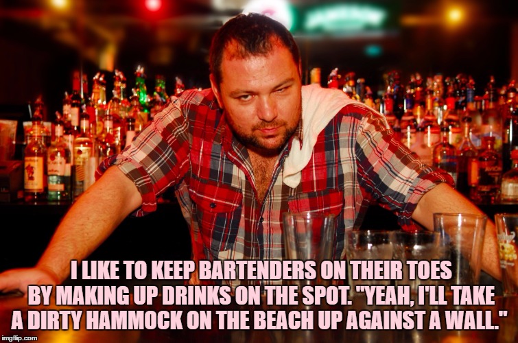annoyed bartender | I LIKE TO KEEP BARTENDERS ON THEIR TOES BY MAKING UP DRINKS ON THE SPOT. "YEAH, I'LL TAKE A DIRTY HAMMOCK ON THE BEACH UP AGAINST A WALL." | image tagged in annoyed bartender,drinks,funny,funny memes | made w/ Imgflip meme maker