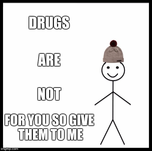 drugs... | DRUGS; ARE; NOT; FOR YOU SO GIVE THEM TO ME | image tagged in memes,be like bill | made w/ Imgflip meme maker