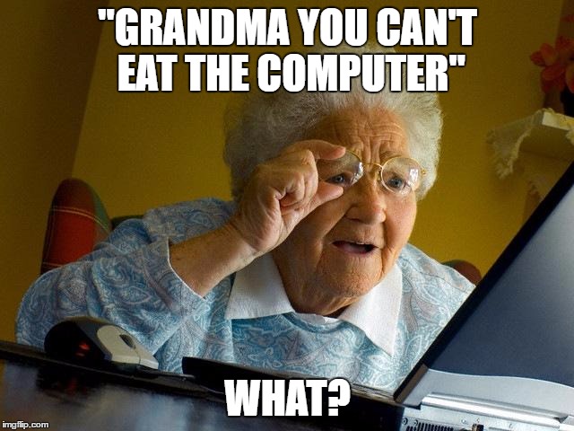 Grandma Finds The Internet Meme | "GRANDMA YOU CAN'T EAT THE COMPUTER"; WHAT? | image tagged in memes,grandma finds the internet | made w/ Imgflip meme maker