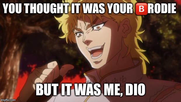 But it was me Dio | YOU THOUGHT IT WAS YOUR 🅱️RODIE; BUT IT WAS ME, DIO | image tagged in but it was me dio | made w/ Imgflip meme maker