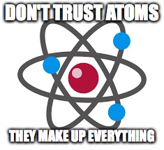 Atom joke | DON'T TRUST ATOMS; THEY MAKE UP EVERYTHING | image tagged in atom,memes,science | made w/ Imgflip meme maker