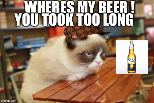 Chris Farley Week Kickoff! May 15-22! A Sir_Unknown Event! | WHERES MY BEER ! YOU TOOK TOO LONG | image tagged in memes,grumpy cat table,grumpy cat,scumbag | made w/ Imgflip meme maker