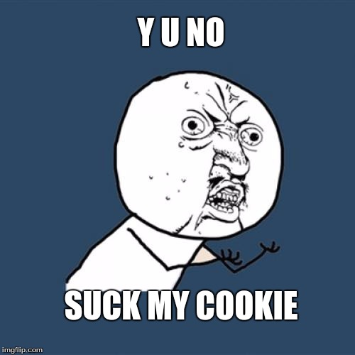 Y U No | Y U NO; SUCK MY COOKIE | image tagged in memes,y u no | made w/ Imgflip meme maker