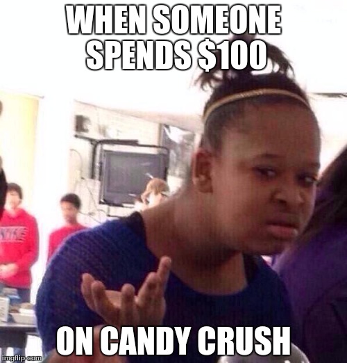 Black Girl Wat | WHEN SOMEONE SPENDS $100; ON CANDY CRUSH | image tagged in memes,black girl wat | made w/ Imgflip meme maker
