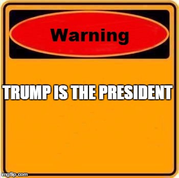 Warning Sign Meme | TRUMP IS THE PRESIDENT | image tagged in memes,warning sign | made w/ Imgflip meme maker