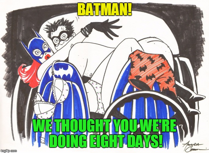 BATMAN! WE THOUGHT YOU WE'RE DOING EIGHT DAYS! | made w/ Imgflip meme maker