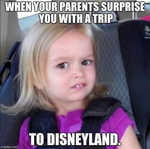chloe | WHEN YOUR PARENTS SURPRISE YOU WITH A TRIP; TO DISNEYLAND. | image tagged in chloe | made w/ Imgflip meme maker
