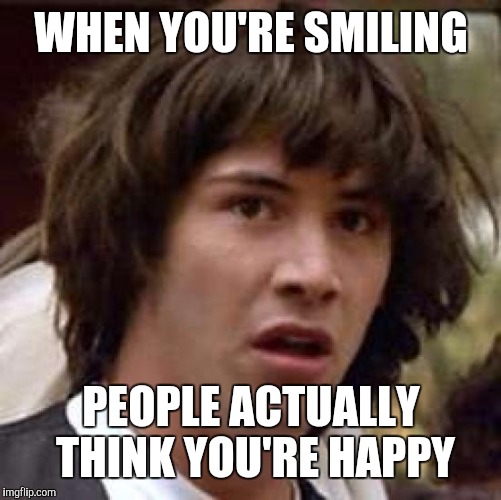 Conspiracy Keanu Meme | WHEN YOU'RE​ SMILING PEOPLE ACTUALLY THINK YOU'RE HAPPY | image tagged in memes,conspiracy keanu | made w/ Imgflip meme maker