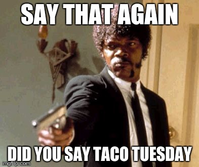 Say That Again Tuesday | SAY THAT AGAIN; DID YOU SAY TACO TUESDAY | image tagged in memes,say that again i dare you,taco tuesday | made w/ Imgflip meme maker