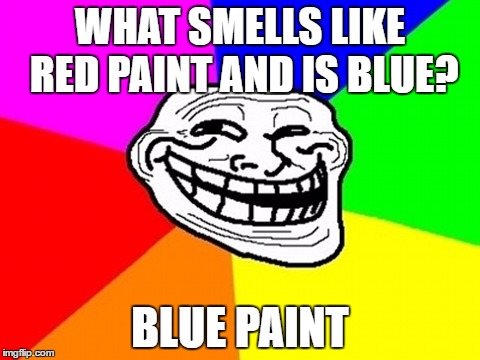 This joke | WHAT SMELLS LIKE RED PAINT AND IS BLUE? BLUE PAINT | image tagged in memes,troll face colored,jokes | made w/ Imgflip meme maker