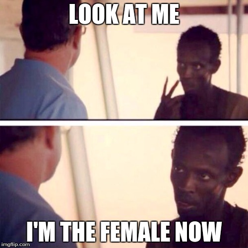 Captain Phillips - I'm The Captain Now | LOOK AT ME; I'M THE FEMALE NOW | image tagged in memes,captain phillips - i'm the captain now | made w/ Imgflip meme maker