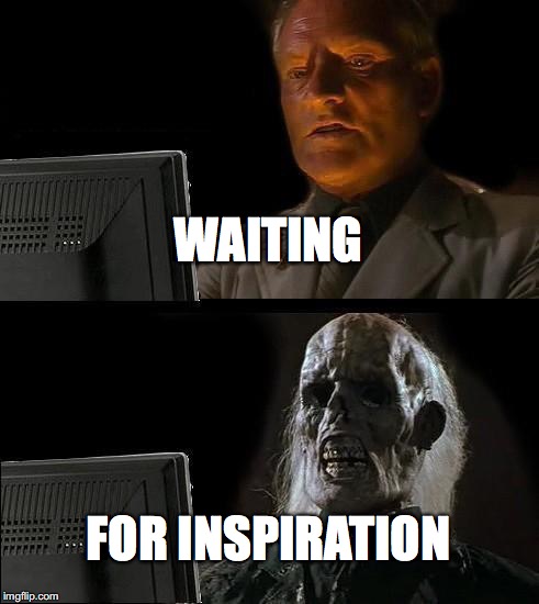 I'll Just Wait Here Meme | WAITING; FOR INSPIRATION | image tagged in memes,ill just wait here | made w/ Imgflip meme maker