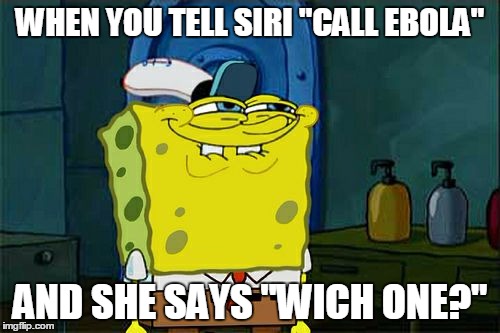 call ebola | WHEN YOU TELL SIRI "CALL EBOLA"; AND SHE SAYS "WICH ONE?" | image tagged in memes,dont you squidward,ebola | made w/ Imgflip meme maker