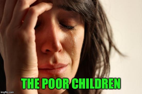 First World Problems Meme | THE POOR CHILDREN | image tagged in memes,first world problems | made w/ Imgflip meme maker
