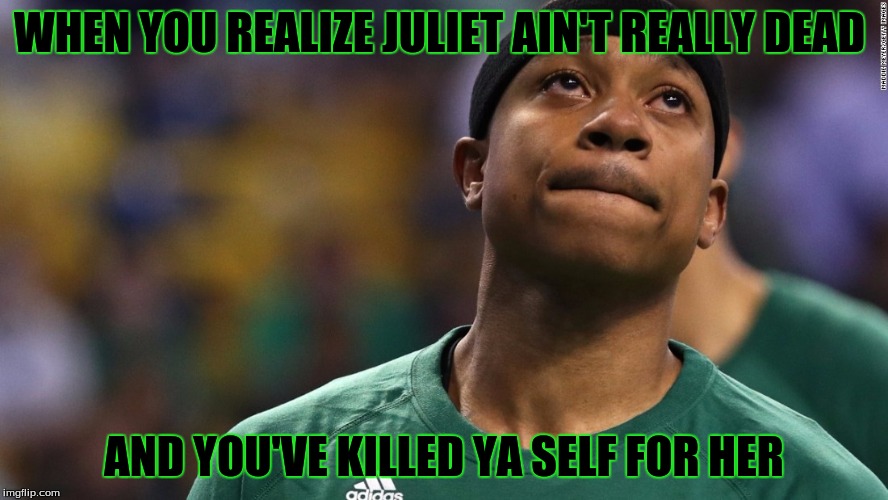 Isaiah Thomas | WHEN YOU REALIZE JULIET AIN'T REALLY DEAD; AND YOU'VE KILLED YA SELF FOR HER | image tagged in isaiah thomas | made w/ Imgflip meme maker
