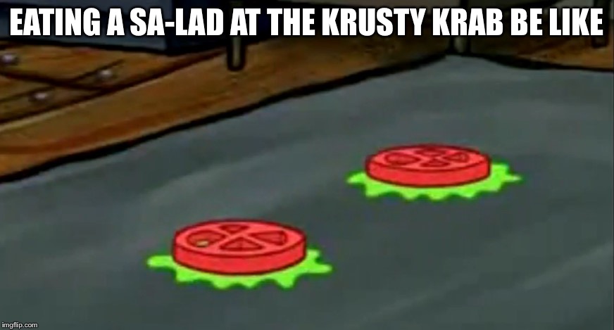 EATING A SA-LAD AT THE KRUSTY KRAB BE LIKE | image tagged in sa-lads | made w/ Imgflip meme maker