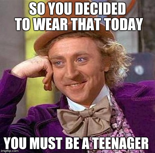 Creepy Condescending Wonka | SO YOU DECIDED TO WEAR THAT TODAY; YOU MUST BE A TEENAGER | image tagged in memes,creepy condescending wonka | made w/ Imgflip meme maker