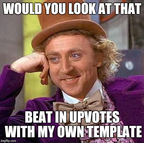 Creepy Condescending Wonka Meme | WOULD YOU LOOK AT THAT BEAT IN UPVOTES WITH MY OWN TEMPLATE | image tagged in memes,creepy condescending wonka | made w/ Imgflip meme maker