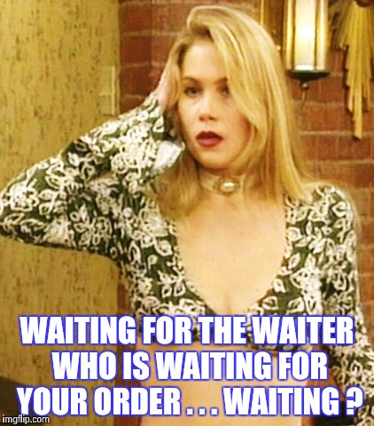 Kelly Bundy | WAITING FOR THE WAITER WHO IS WAITING FOR YOUR ORDER . . . WAITING ? | image tagged in kelly bundy | made w/ Imgflip meme maker