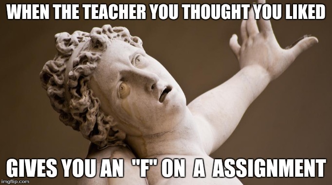 I have 2 F's at the moment R.i.P | WHEN THE TEACHER YOU THOUGHT YOU LIKED; GIVES YOU AN  "F" ON  A  ASSIGNMENT | image tagged in dead,school,bad,more memes,memes | made w/ Imgflip meme maker