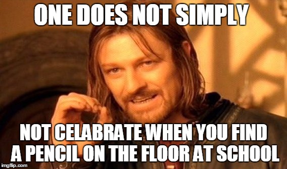 One Does Not Simply | ONE DOES NOT SIMPLY; NOT CELABRATE WHEN YOU FIND A PENCIL ON THE FLOOR AT SCHOOL | image tagged in memes,one does not simply | made w/ Imgflip meme maker