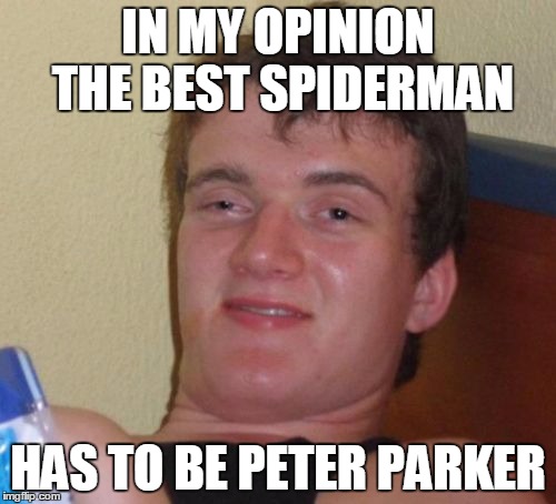Peter Parker is the bet Spiderman | IN MY OPINION THE BEST SPIDERMAN; HAS TO BE PETER PARKER | image tagged in memes,10 guy,spiderman peter parker | made w/ Imgflip meme maker