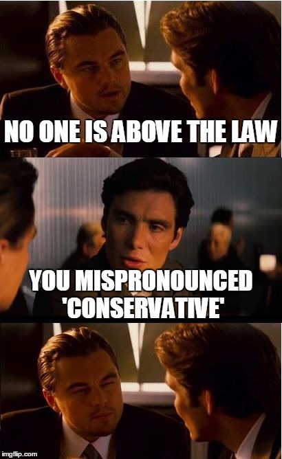 Bursting The Double-Standard Bubble | NO ONE IS ABOVE THE LAW; YOU MISPRONOUNCED 'CONSERVATIVE' | image tagged in memes,inception | made w/ Imgflip meme maker
