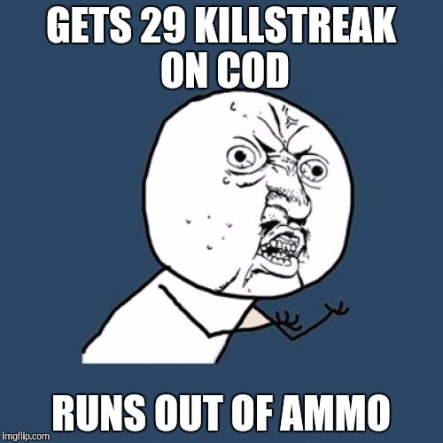 Y U No | GETS 29 KILLSTREAK ON COD; RUNS OUT OF AMMO | image tagged in memes,y u no | made w/ Imgflip meme maker