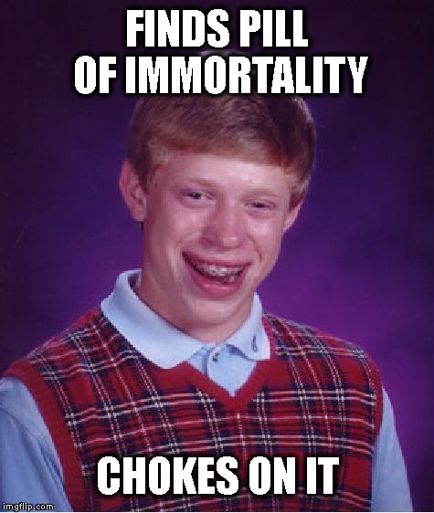 Bad Luck Brian Meme | FINDS PILL OF IMMORTALITY; CHOKES ON IT | image tagged in memes,bad luck brian | made w/ Imgflip meme maker