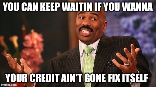 Steve Harvey Meme | YOU CAN KEEP WAITIN IF YOU WANNA; YOUR CREDIT AIN'T GONE FIX ITSELF | image tagged in memes,steve harvey | made w/ Imgflip meme maker