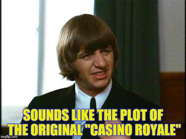 Ringo Starr | SOUNDS LIKE THE PLOT OF THE ORIGINAL "CASINO ROYALE" | image tagged in ringo starr | made w/ Imgflip meme maker