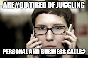 Confused by Two Phones | ARE YOU TIRED OF JUGGLING; PERSONAL AND BUSINESS CALLS? | image tagged in confused by two phones | made w/ Imgflip meme maker
