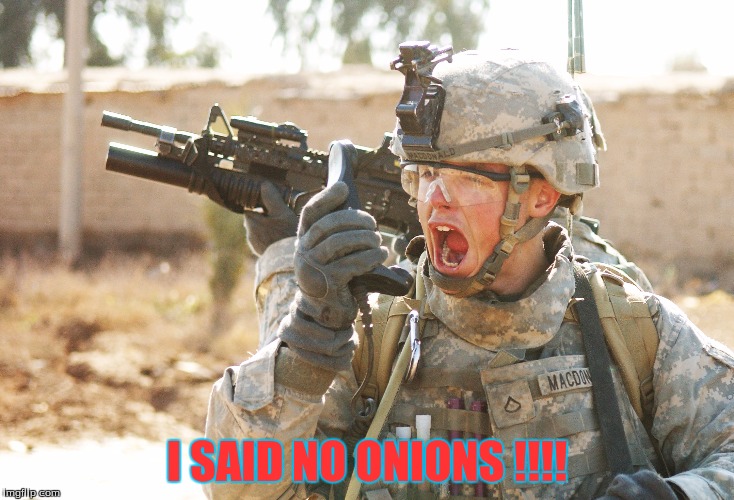 US Army Soldier yelling radio iraq war | I SAID NO ONIONS !!!! | image tagged in us army soldier yelling radio iraq war,military humor | made w/ Imgflip meme maker