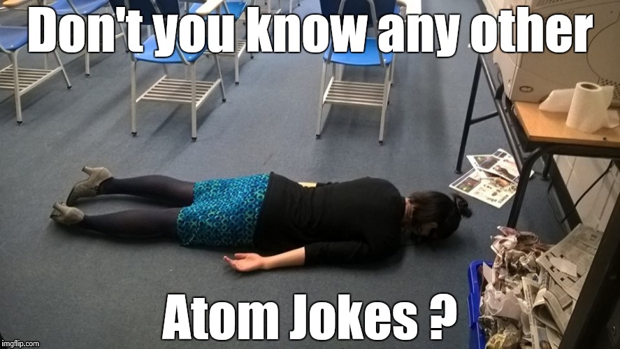 Please make it stop | Don't you know any other Atom Jokes ? | image tagged in please make it stop | made w/ Imgflip meme maker