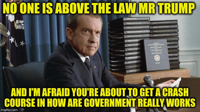 NO ONE IS ABOVE THE LAW MR TRUMP AND I'M AFRAID YOU'RE ABOUT TO GET A CRASH COURSE IN HOW ARE GOVERNMENT REALLY WORKS | made w/ Imgflip meme maker