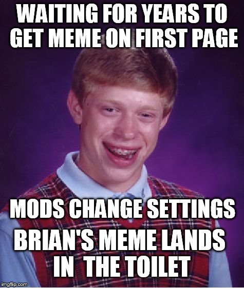 Bad Luck Brian | WAITING FOR YEARS TO GET MEME ON FIRST PAGE; MODS CHANGE SETTINGS; BRIAN'S MEME LANDS IN  THE TOILET | image tagged in memes,bad luck brian,mods settings,toilet  meme | made w/ Imgflip meme maker