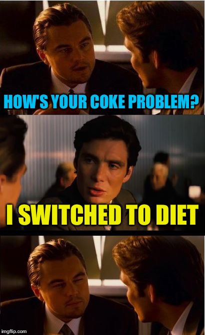 Inception Meme | HOW'S YOUR COKE PROBLEM? I SWITCHED TO DIET | image tagged in memes,inception | made w/ Imgflip meme maker