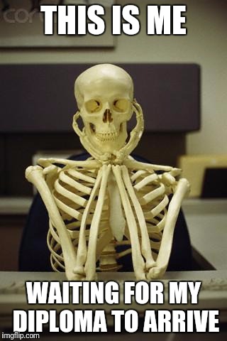 Waiting Skeleton | THIS IS ME; WAITING FOR MY DIPLOMA TO ARRIVE | image tagged in waiting skeleton | made w/ Imgflip meme maker