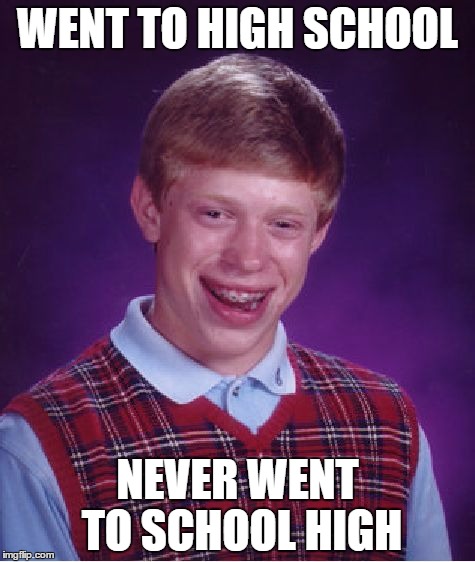 Bad Luck Brian Meme | WENT TO HIGH SCHOOL; NEVER WENT TO SCHOOL HIGH | image tagged in memes,bad luck brian | made w/ Imgflip meme maker