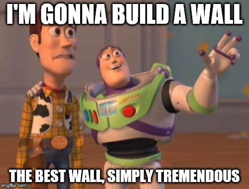 X, X Everywhere | I'M GONNA BUILD A WALL; THE BEST WALL, SIMPLY TREMENDOUS | image tagged in memes,x x everywhere | made w/ Imgflip meme maker