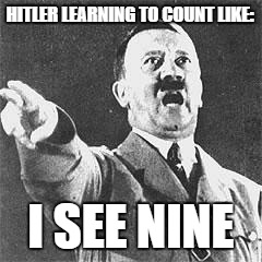 Hitler | HITLER LEARNING TO COUNT LIKE:; I SEE NINE | image tagged in hitler | made w/ Imgflip meme maker
