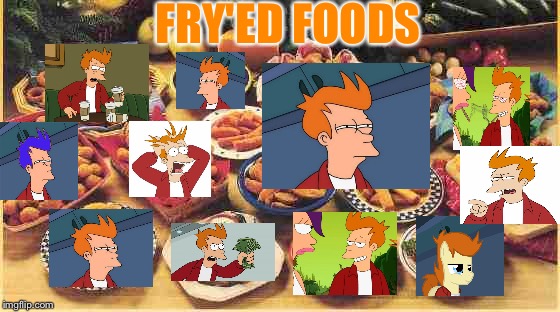 Shoot me before I kill everyone else | FRY'ED FOODS | image tagged in fried foods,futurama fry,memes | made w/ Imgflip meme maker