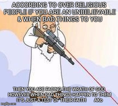 god sniper family guy | ACCORDING TO OVER RELIGIOUS PEOPLE IF YOU ARE AN UNBELIEVABLE & WHEN BAD THINGS TO YOU; THEN YOU ARE FACING THE WRATH OF GOD HOWEVER WHEN BAD THINGS HAPPEN TO THEM IT'S JUST A TEST OF THEIR FAITH       AKo | image tagged in god sniper family guy | made w/ Imgflip meme maker