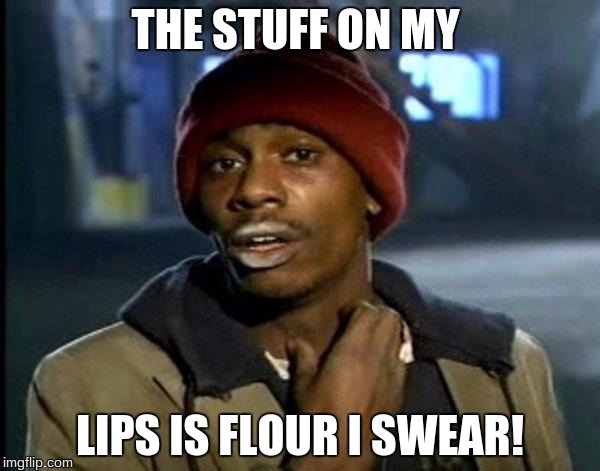 Y'all Got Any More Of That Meme | THE STUFF ON MY; LIPS IS FLOUR I SWEAR! | image tagged in memes,dave chappelle | made w/ Imgflip meme maker